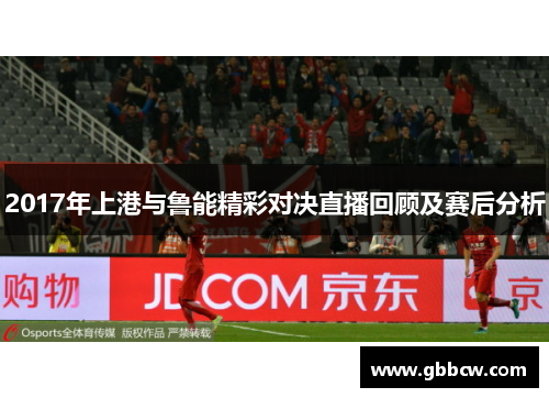 2017年上港与鲁能精彩对决直播回顾及赛后分析