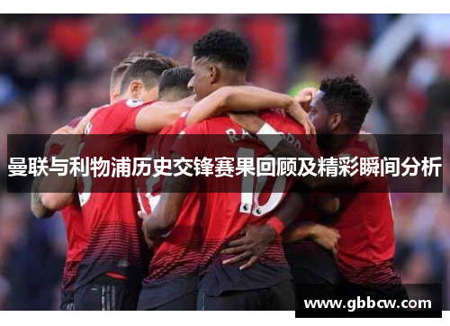 曼联与利物浦历史交锋赛果回顾及精彩瞬间分析