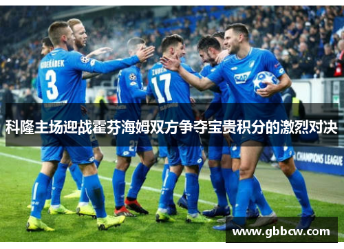 科隆主场迎战霍芬海姆双方争夺宝贵积分的激烈对决