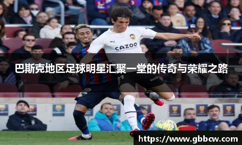 巴斯克地区足球明星汇聚一堂的传奇与荣耀之路