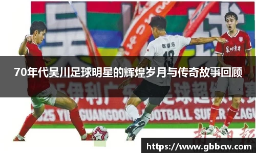 70年代吴川足球明星的辉煌岁月与传奇故事回顾