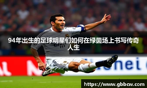 94年出生的足球明星们如何在绿茵场上书写传奇人生