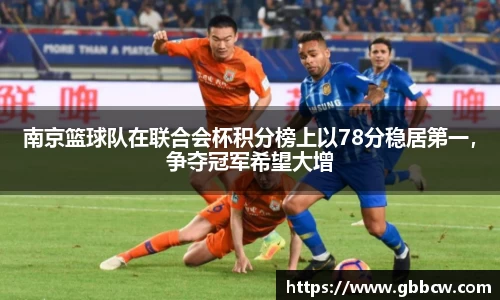 南京篮球队在联合会杯积分榜上以78分稳居第一，争夺冠军希望大增